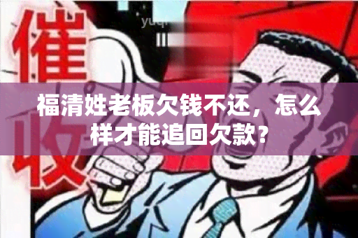 福清姓老板欠钱不还，怎么样才能追回欠款？