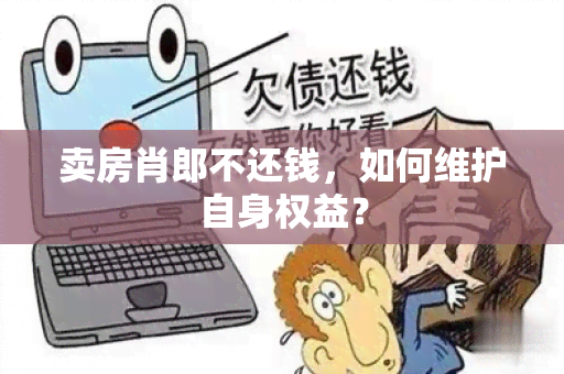 卖房肖郎不还钱，如何维护自身权益？