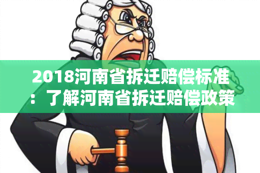 2018河南省拆迁赔偿标准：了解河南省拆迁赔偿政策及最新标准