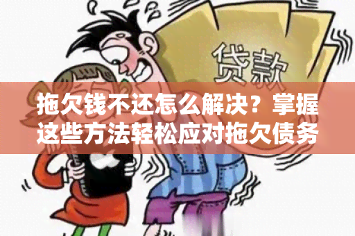 拖欠钱不还怎么解决？掌握这些方法轻松应对拖欠债务问题！