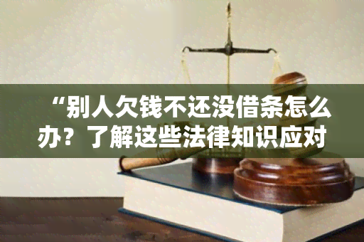 “别人欠钱不还没借条怎么办？了解这些法律知识应对纠纷！”