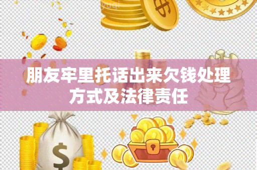 朋友牢里托话出来欠钱处理方式及法律责任