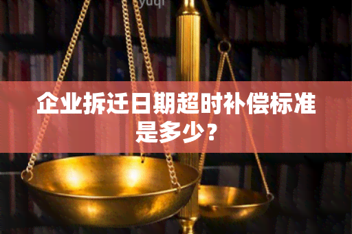 企业拆迁日期超时补偿标准是多少？