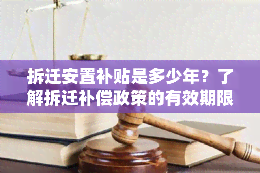 拆迁安置补贴是多少年？了解拆迁补偿政策的有效期限！