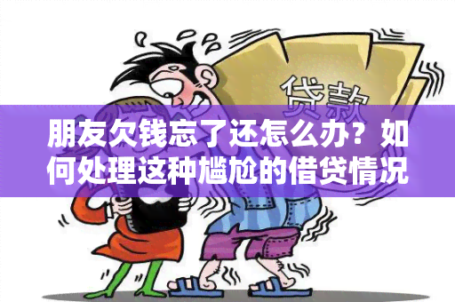 朋友欠钱忘了还怎么办？如何处理这种尴尬的借贷情况？