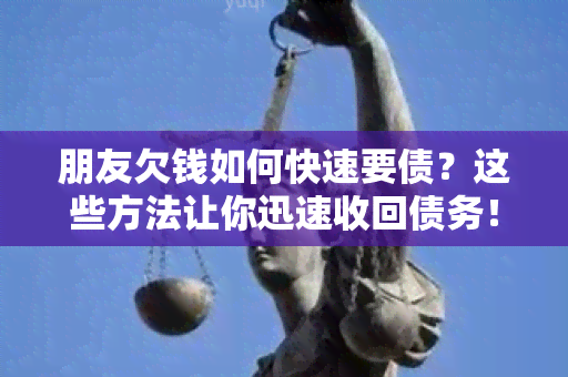 朋友欠钱如何快速要债？这些方法让你迅速收回债务！