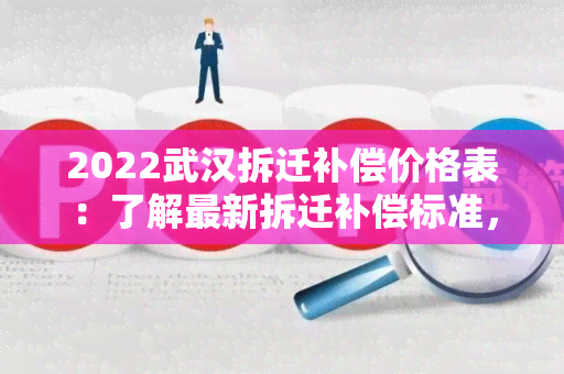 2022武汉拆迁补偿价格表：了解最新拆迁补偿标准，全面掌握相关信息