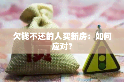 欠钱不还的人买新房：如何应对？