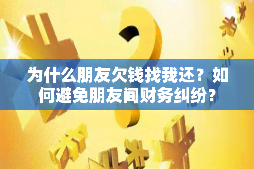 为什么朋友欠钱找我还？如何避免朋友间财务纠纷？