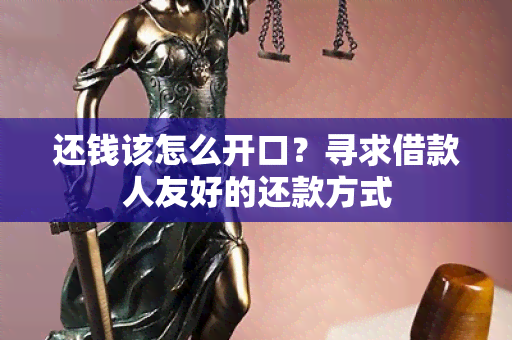 还钱该怎么开口？寻求借款人友好的还款方式