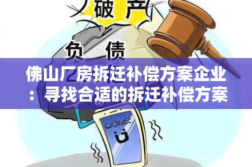 佛山厂房拆迁补偿方案企业：寻找合适的拆迁补偿方案及企业合作方