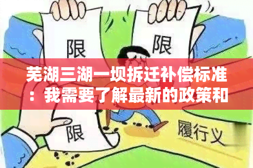 芜湖三湖一坝拆迁补偿标准：我需要了解最新的政策和标准信息