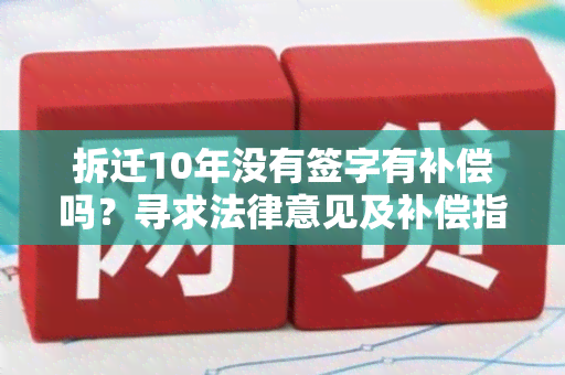 拆迁10年没有签字有补偿吗？寻求法律意见及补偿指引