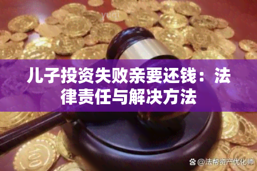 儿子投资失败亲要还钱：法律责任与解决方法