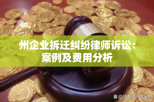 州企业拆迁纠纷律师诉讼：案例及费用分析