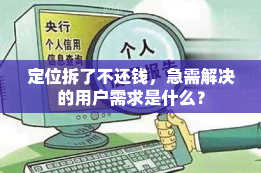 定位拆了不还钱，急需解决的用户需求是什么？