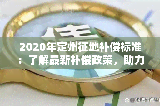 2020年定州征地补偿标准：了解最新补偿政策，助力农民合理 *** 