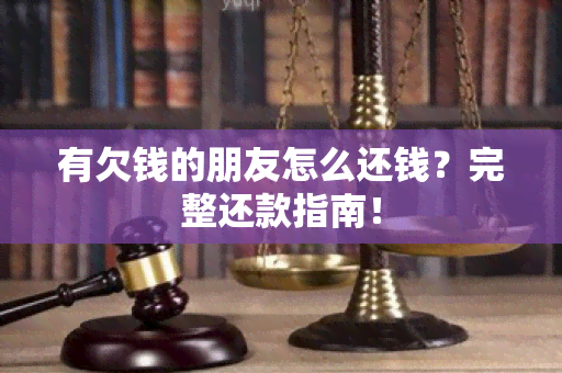 有欠钱的朋友怎么还钱？完整还款指南！