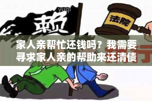 家人亲帮忙还钱吗？我需要寻求家人亲的帮助来还清债务