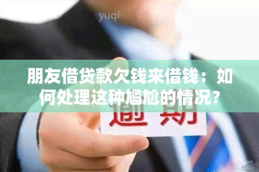 朋友借贷款欠钱来借钱：如何处理这种尴尬的情况？