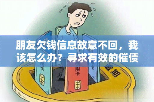 朋友欠钱信息故意不回，我该怎么办？寻求有效的催债方法