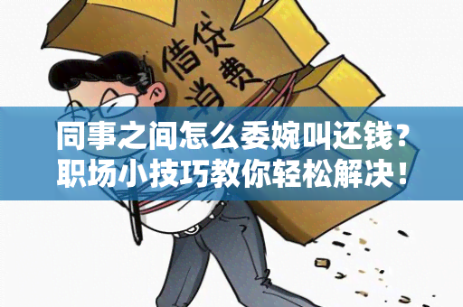 同事之间怎么委婉叫还钱？职场小技巧教你轻松解决！