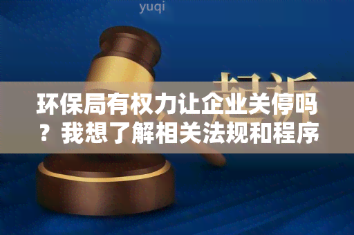 环保局有权力让企业关停吗？我想了解相关法规和程序。