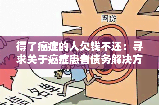 得了癌症的人欠钱不还：寻求关于癌症患者债务解决方案的用户需求