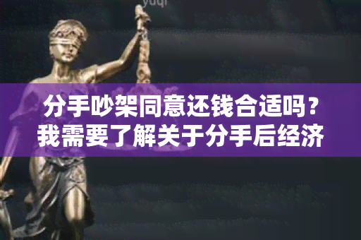 分手吵架同意还钱合适吗？我需要了解关于分手后经济纠纷的解决方法