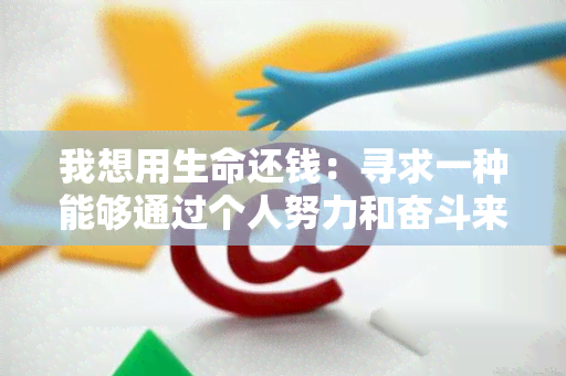 我想用生命还钱：寻求一种能够通过个人努力和奋斗来偿还债务的解决方案