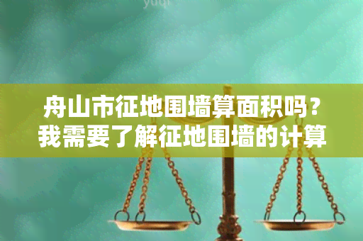 舟山市征地围墙算面积吗？我需要了解征地围墙的计算方法。