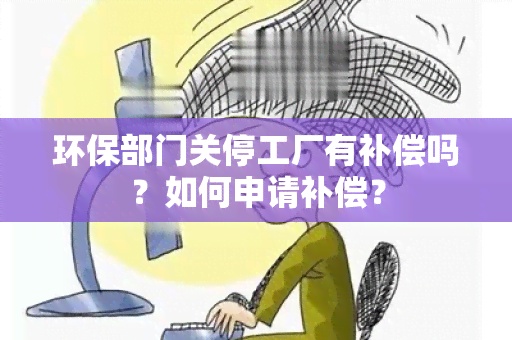 环保部门关停工厂有补偿吗？如何申请补偿？