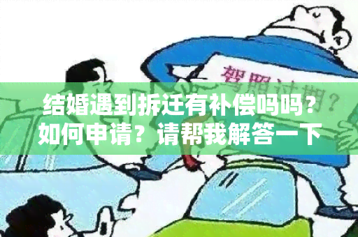 结婚遇到拆迁有补偿吗吗？如何申请？请帮我解答一下！