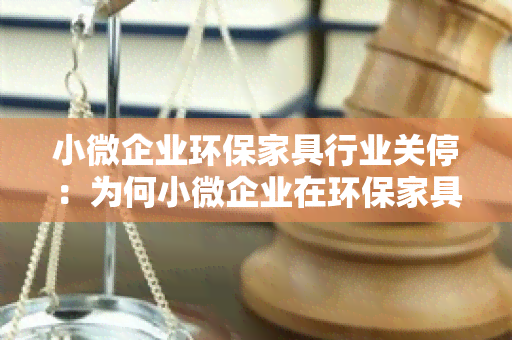 小微企业环保家具行业关停：为何小微企业在环保家具行业中面临关停风险？