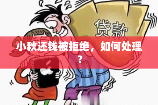 小秋还钱被拒绝，如何处理？