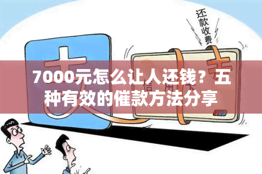 7000元怎么让人还钱？五种有效的催款方法分享