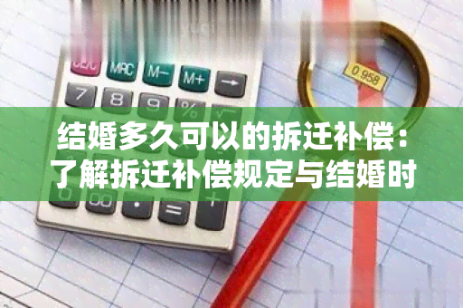 结婚多久可以的拆迁补偿：了解拆迁补偿规定与结婚时长的关系