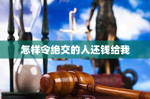 怎样令绝交的人还钱给我