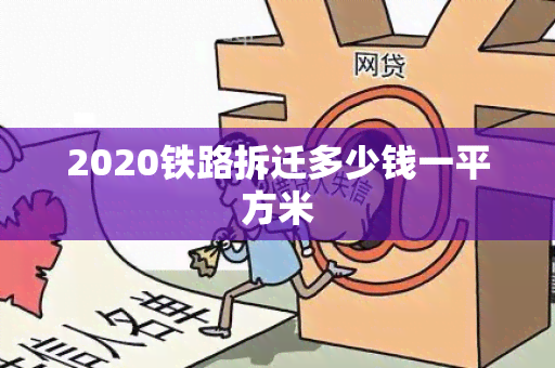 2020铁路拆迁多少钱一平方米