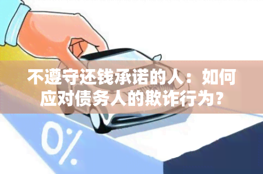 不遵守还钱承诺的人：如何应对债务人的欺诈行为？