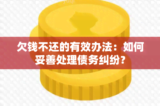 欠钱不还的有效办法：如何妥善处理债务纠纷？