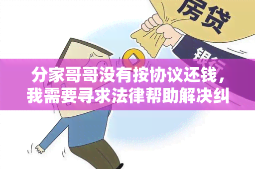 分家哥哥没有按协议还钱，我需要寻求法律帮助解决纠纷