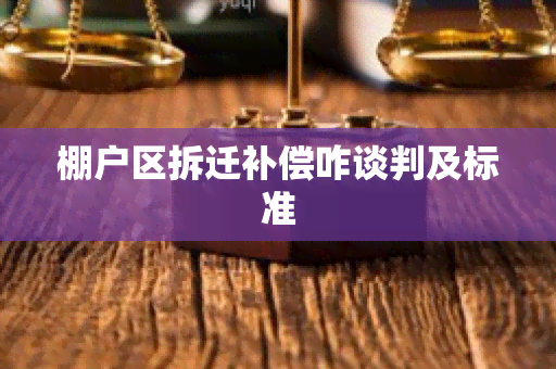 棚户区拆迁补偿咋谈判及标准