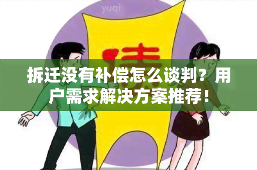 拆迁没有补偿怎么谈判？用户需求解决方案推荐！