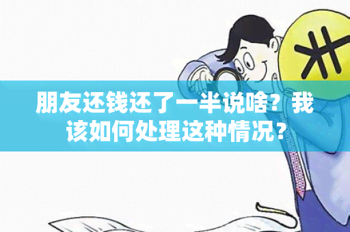 朋友还钱还了一半说啥？我该如何处理这种情况？