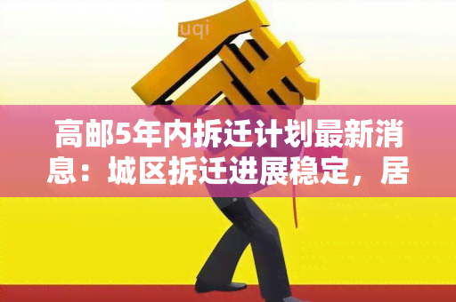 高邮5年内拆迁计划最新消息：城区拆迁进展稳定，居民安置与赔偿方案公布