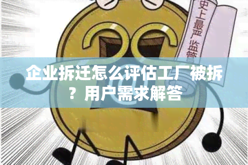 企业拆迁怎么评估工厂被拆？用户需求解答