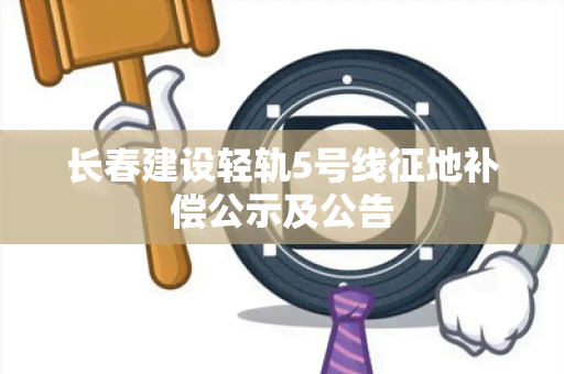 长春建设轻轨5号线征地补偿公示及公告