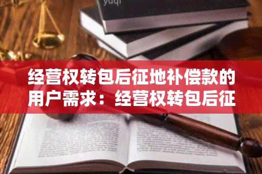 经营权转包后征地补偿款的用户需求：经营权转包后征地补偿款如何申请和计算？