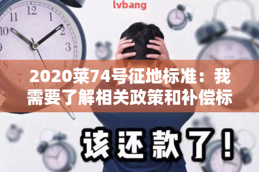 2020莱74号征地标准：我需要了解相关政策和补偿标准